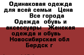 Одинаковая одежда для всей семьи › Цена ­ 500 - Все города Одежда, обувь и аксессуары » Женская одежда и обувь   . Новосибирская обл.,Бердск г.